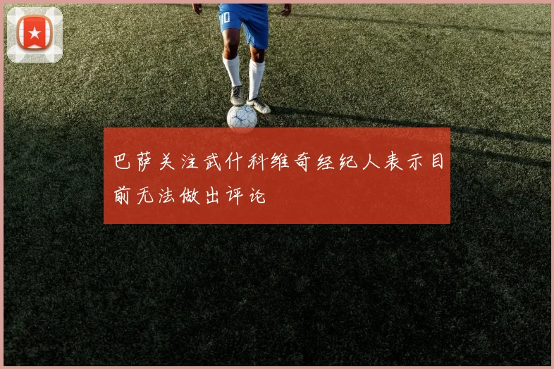 巴萨关注武什科维奇经纪人表示目前无法做出评论