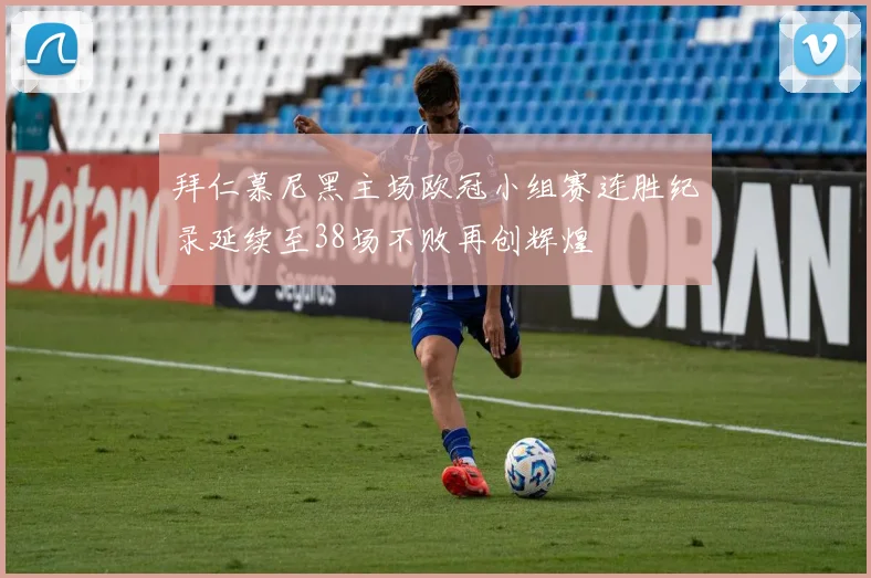 拜仁慕尼黑主场欧冠小组赛连胜纪录延续至38场不败再创辉煌