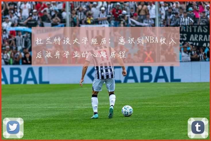 杜兰特谈大学经历：意识到NBA收入后放弃学业的心路历程