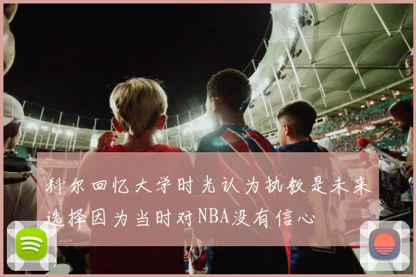 科尔回忆大学时光认为执教是未来选择因为当时对NBA没有信心