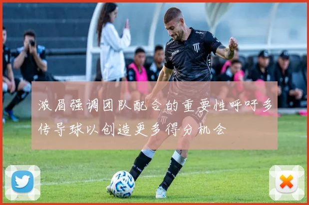 浓眉强调团队配合的重要性呼吁多传导球以创造更多得分机会