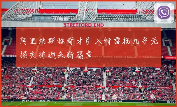 阿里纳斯称奇才引入特雷杨几乎无损失将迎来新篇章