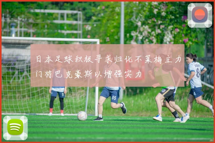 日本足球积极寻求归化不莱梅主力门将巴克豪斯以增强实力