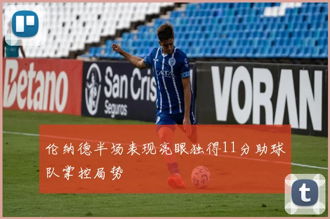 伦纳德半场表现亮眼独得11分助球队掌控局势