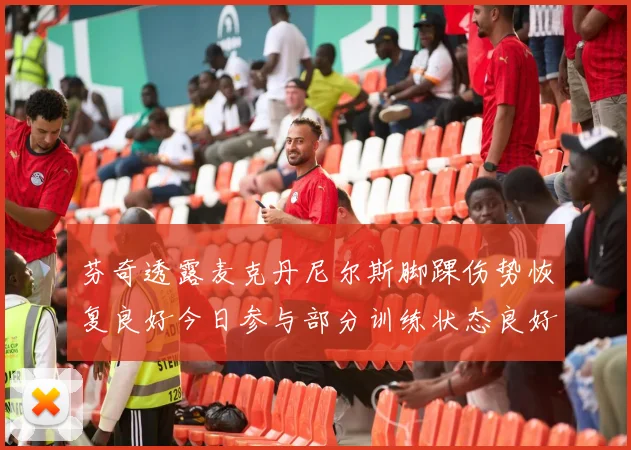芬奇透露麦克丹尼尔斯脚踝伤势恢复良好今日参与部分训练状态良好