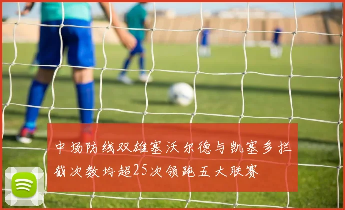 中场防线双雄塞沃尔德与凯塞多拦截次数均超25次领跑五大联赛
