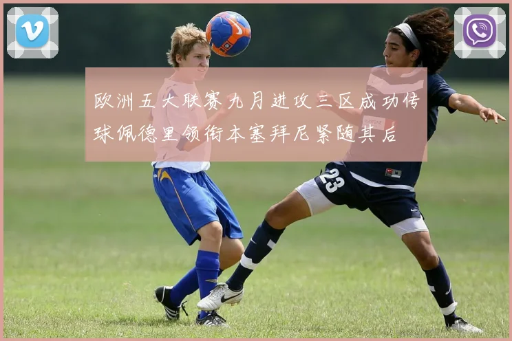 欧洲五大联赛九月进攻三区成功传球佩德里领衔本塞拜尼紧随其后