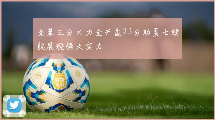 克莱三分火力全开轰23分助勇士续航展现强大实力