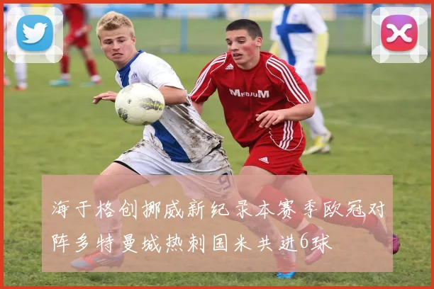 海于格创挪威新纪录本赛季欧冠对阵多特曼城热刺国米共进6球