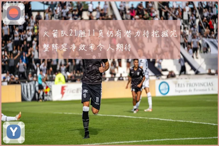 火箭队21胜11负仍有潜力待挖掘完整阵容净效率令人期待