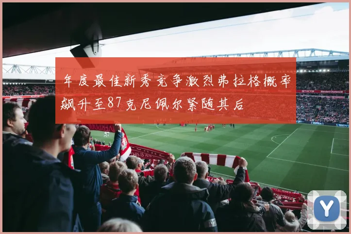 年度最佳新秀竞争激烈弗拉格概率飙升至87克尼佩尔紧随其后