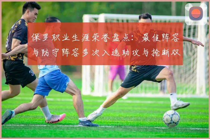 保罗职业生涯荣誉盘点：最佳阵容与防守阵容多次入选助攻与抢断双王之路