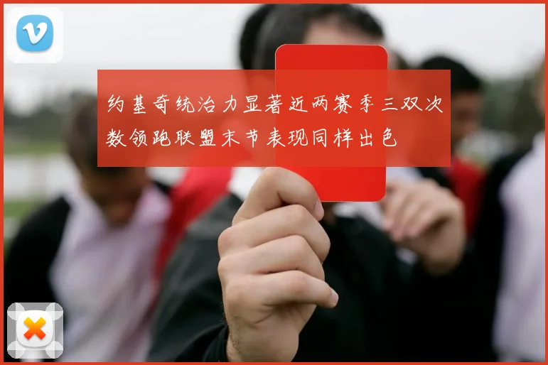 约基奇统治力显著近两赛季三双次数领跑联盟末节表现同样出色