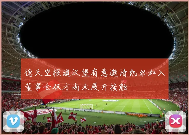 德天空报道汉堡有意邀请凯尔加入董事会双方尚未展开接触