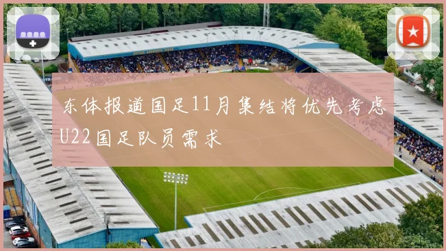 东体报道国足11月集结将优先考虑U22国足队员需求