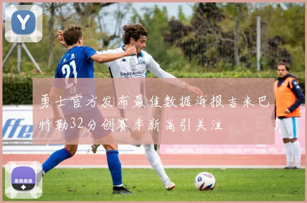 勇士官方发布最佳数据海报吉米巴特勒32分创赛季新高引关注