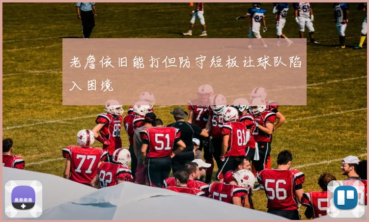 老詹依旧能打但防守短板让球队陷入困境