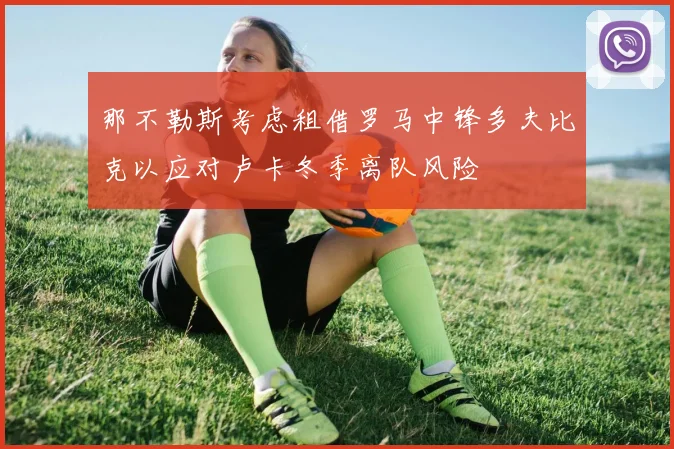 那不勒斯考虑租借罗马中锋多夫比克以应对卢卡冬季离队风险
