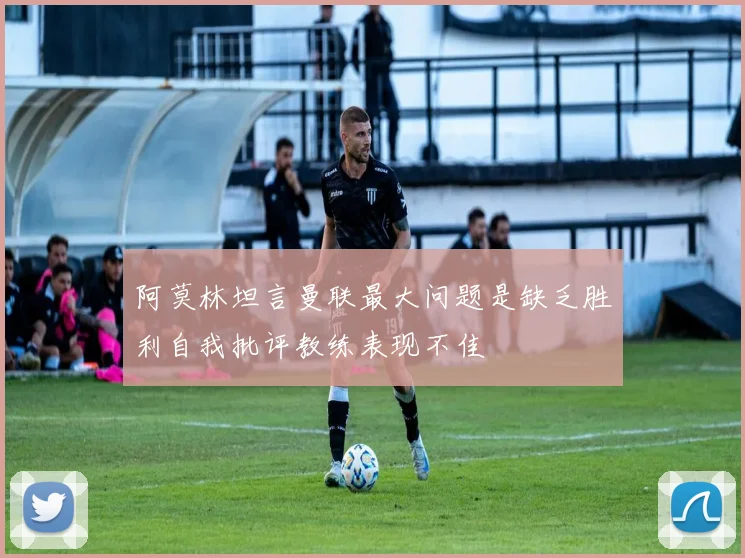 阿莫林坦言曼联最大问题是缺乏胜利自我批评教练表现不佳