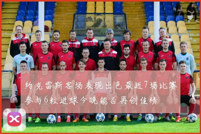 约克雷斯客场表现出色最近7场比赛参与6粒进球今晚能否再创佳绩