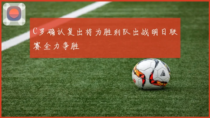 C罗确认复出将为胜利队出战明日联赛全力争胜