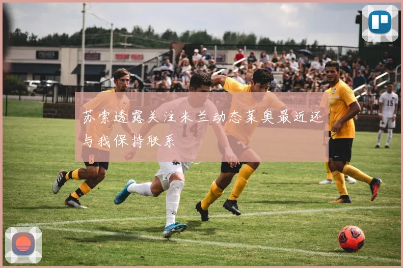 苏索透露关注米兰动态莱奥最近还与我保持联系