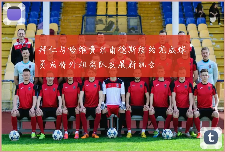 拜仁与哈维费尔南德斯续约完成球员或将外租离队发展新机会