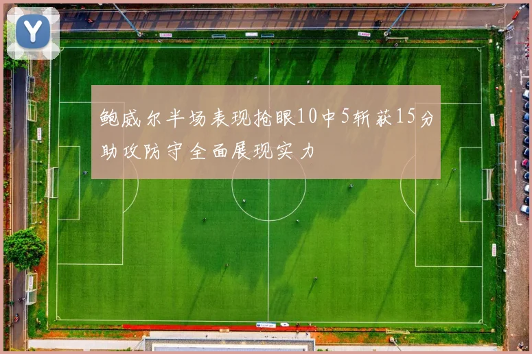 鲍威尔半场表现抢眼10中5斩获15分助攻防守全面展现实力