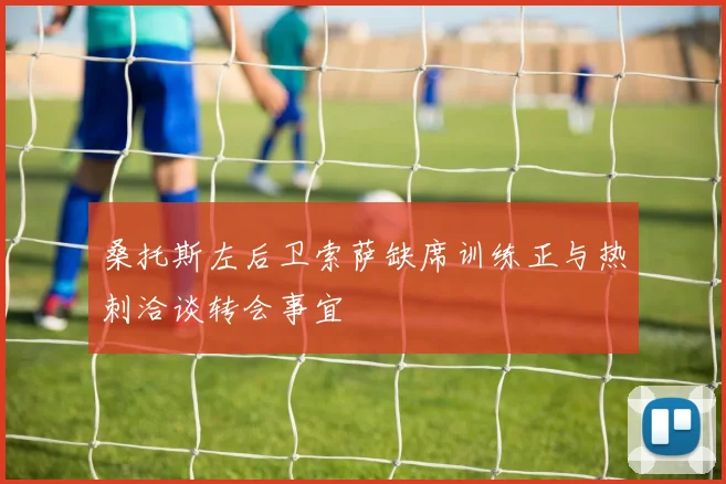 桑托斯左后卫索萨缺席训练正与热刺洽谈转会事宜