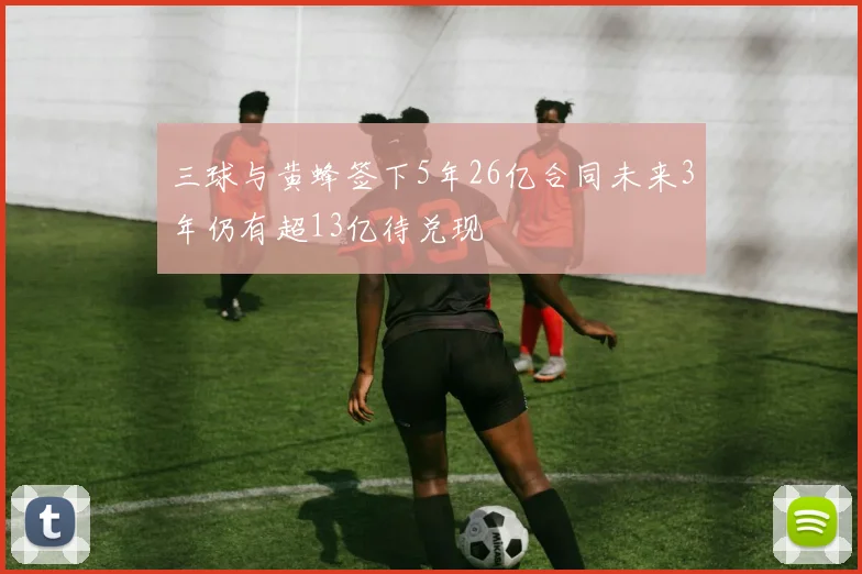三球与黄蜂签下5年26亿合同未来3年仍有超13亿待兑现
