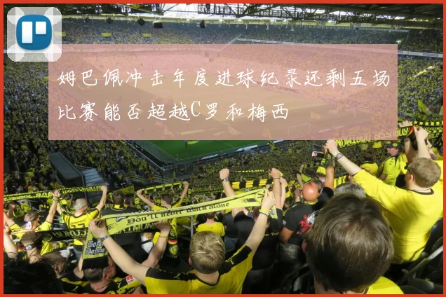 姆巴佩冲击年度进球纪录还剩五场比赛能否超越C罗和梅西