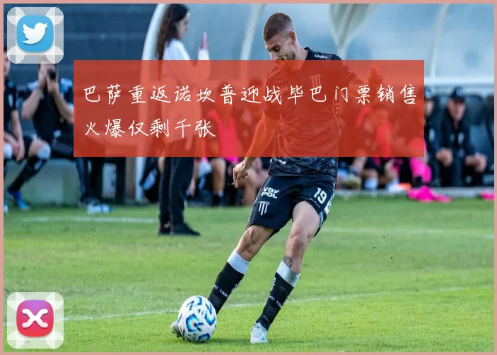 巴萨重返诺坎普迎战毕巴门票销售火爆仅剩千张
