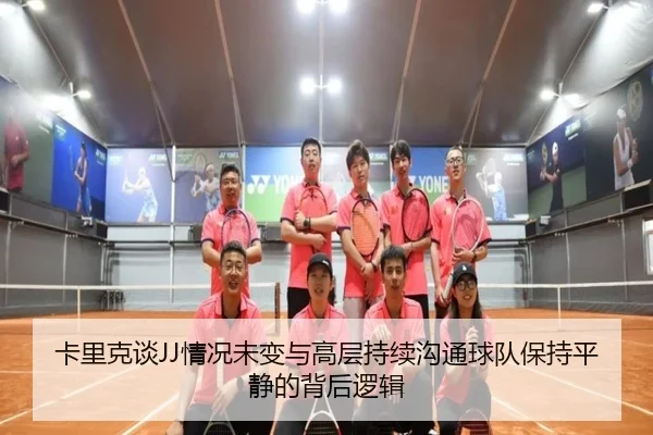 卡里克谈JJ情况未变与高层持续沟通球队保持平静的背后逻辑 | jiangnan